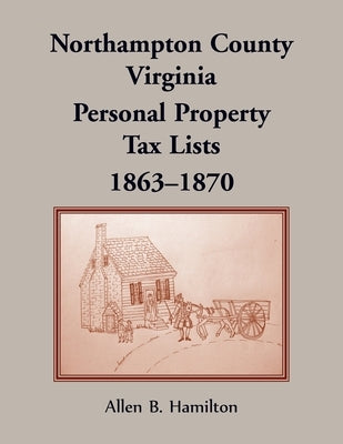 Northampton County, Virginia: Personal Property Tax Lists, 1863-1870 by Hamilton, Allen B.