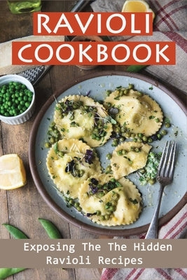 Ravioli Cookbook: Exposing The The Hidden Ravioli Recipes: Homemade Ravioli Cookbook Paperback Independently Published
