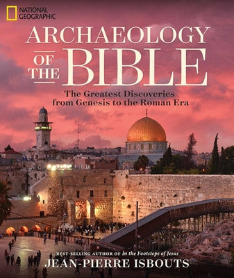 Archaeology of the Bible: The Greatest Discoveries from Genesis to the Roman Era by Isbouts, Jean-Pierre