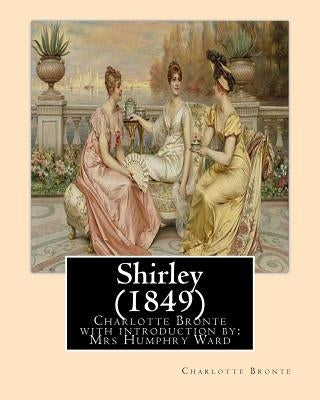 Shirley (1849), by Charlotte Bronte with introduction by Mrs Humphry Ward: Mrs Humphry Ward(11 June 1851 - 24 March 1920) Paperback Createspace Independent Publishing Platform
