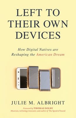 Left to Their Own Devices: How Digital Natives Are Reshaping the American Dream by Albright, Julie M.