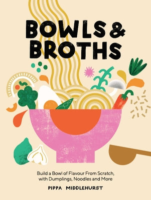 Bowls and Broths: Build a Bowl of Flavour from Scratch, with Dumplings, Noodles, and More by Middlehurst, Pippa
