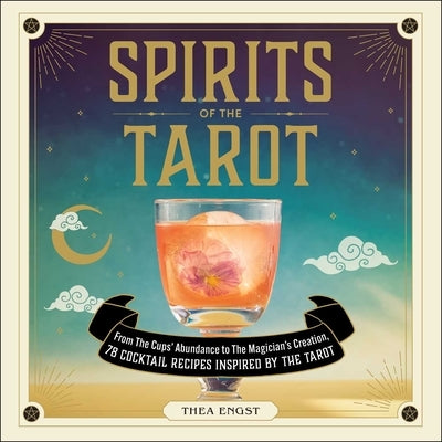 Spirits of the Tarot: From the Cups' Abundance to the Magician's Creation, 78 Cocktail Recipes Inspired by the Tarot by Engst, Thea