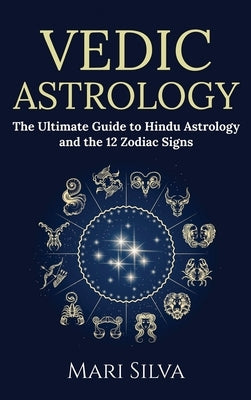 Vedic Astrology: The Ultimate Guide to Hindu Astrology and the 12 Zodiac Signs by Silva, Mari