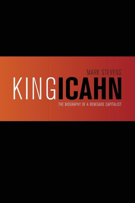 King Icahn: The Biography of a Renegade Capitalist by Stevens, Carol Bloom