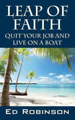 Leap of Faith: Quit Your Job and Live on a Boat by Robinson, Ed