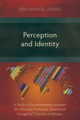 Perception and Identity: A Study of the Relationship between the Ethiopian Orthodox Church and Evangelical Churches in Ethiopia Paperback Langham Monographs