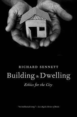 Building and Dwelling: Ethics for the City by Sennett, Richard