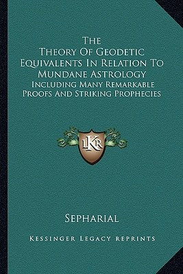 The Theory Of Geodetic Equivalents In Relation To Mundane Astrology: Including Many Remarkable Proofs And Striking Prophecies Paperback Kessinger Publishing