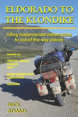Eldorado to the Klondike: Riding inappropriate motorcycles to out-of-the-way places Paperback Independently Published
