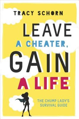 Leave a Cheater, Gain a Life: The Chump Lady's Survival Guide by Schorn, Tracy