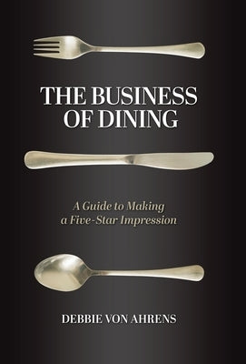 The Business of Dining: A Guide to Making a Five-Star Impression by Von Ahrens, Debbie