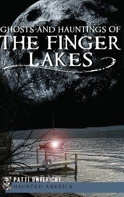 Ghosts and Hauntings of the Finger Lakes by Unvericht, Patti