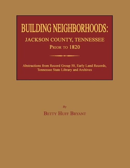 Building Neighborhoods: Jackson County, Tennessee, Prior to 1820 by Bryant, Betty Huff