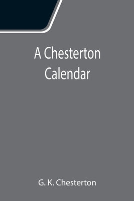 A Chesterton Calendar; Compiled from the writings of 'G.K.C.' both in verse and in prose. With a section apart for the moveable feasts. by K. Chesterton, G.