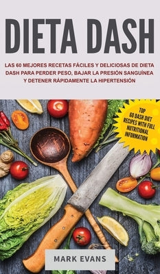 Dieta DASH: Las 60 Mejores Recetas Fáciles Y Deliciosas De Dieta Dash Para Perder Peso, Bajar La Presión Sanguínea Y Detener Rápid by Evans, Mark