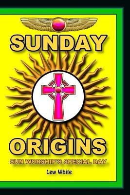 Sunday Origins: Sun Worship's Special Day Paperback Createspace Independent Publishing Platform