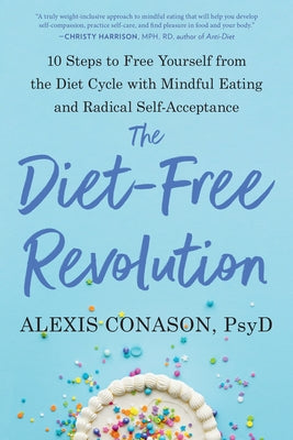 The Diet-Free Revolution: 10 Steps to Free Yourself from the Diet Cycle with Mindful Eating and Radical Self-Acceptance by Conason, Alexis