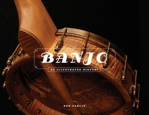 Banjo: An Illustrated History by Carlin, Bob