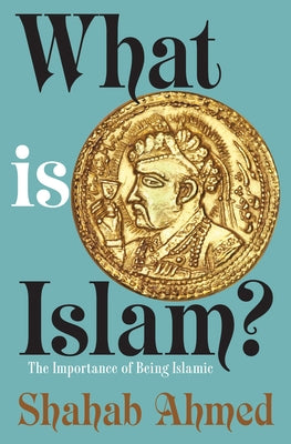 What Is Islam?: The Importance of Being Islamic by Ahmed, Shahab