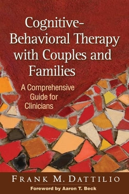 Cognitive-Behavioral Therapy with Couples and Families: A Comprehensive Guide for Clinicians by Dattilio, Frank M.