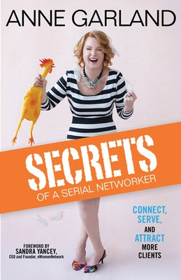 Secrets of a Serial Networker: Connect, Serve, and Attract More Clients by Garland, Anne