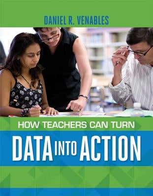 How Teachers Can Turn Data Into Action by Venables, Daniel R.