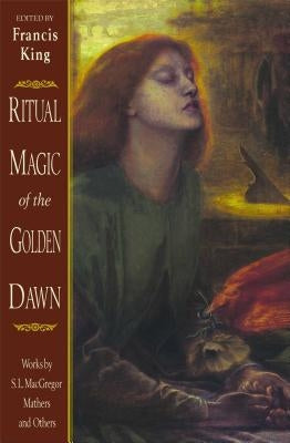 Ritual Magic of the Golden Dawn: Works by S. L. MacGregor Mathers and Others by King, Francis