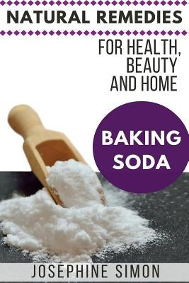 Baking Soda: Natural Remedies for Health, Beauty and Home by Simon, Josephine