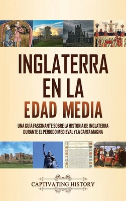 Inglaterra en la Edad Media: Una guía fascinante sobre la historia de Inglaterra durante el periodo medieval y la Carta Magna by History, Captivating