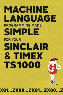 Machine Language Programming Made Simple for your Sinclair & Timex TS1000 Paperback Acorn Books