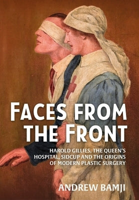 Faces from the Front: Harold Gillies, the Queen's Hospital, Sidcup and the Origins of Modern Plastic Surgery Paperback Helion & Company