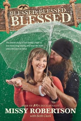 Blessed, Blessed . . . Blessed: The Untold Story of Our Family's Fight to Love Hard, Stay Strong, and Keep the Faith When Life Can't Be Fixed by Robertson, Missy