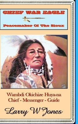 Chief War Eagle - Peacemaker Of The Sioux by Jones, Larry W.