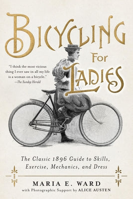 Bicycling for Ladies: The Classic 1896 Guide to Skills, Exercise, Mechanics, and Dress by Ward, Maria E.