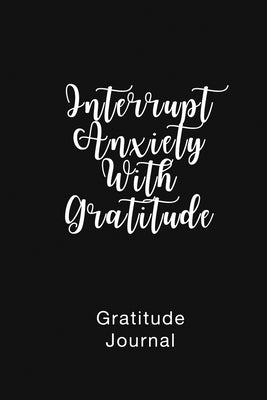 Gratitude Journal Interrupt Anxiety With Gratitude: Daily Gratitude Book to Practice Gratitude and Mindfulness by Nathan, Brenda