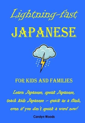 Lightning-Fast Japanese for Kids and Families: Learn Japanese, Speak Japanese, Teach Kids Japanese - Quick As A Flash, Even If You Don't Speak A Word by Woods, Carolyn