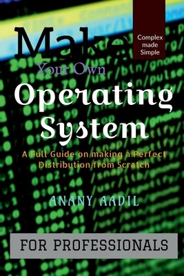 Make Your Own Operating System: A Full Instruction Guide on Making your own Operating System from Scratch by Aadil, Anany