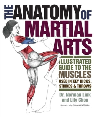 The Anatomy of Martial Arts: An Illustrated Guide to the Muscles Used for Each Strike, Kick, and Throw by Chou, Lily