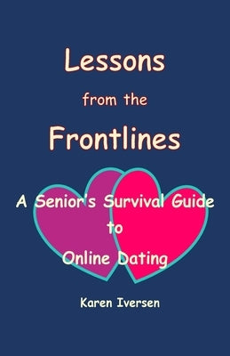 Lessons from the Frontlines: A Senior's Survival Guide to Online Dating by Iversen, Karen