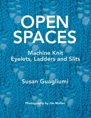 Open Spaces: Machine Knit Eyelets, Ladders and Slits by Guagliumi, Susan