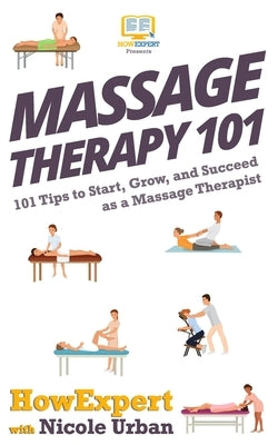 Massage Therapy 101: 101 Tips to Start, Grow, and Succeed as a Massage Therapist by Urban, Nicole