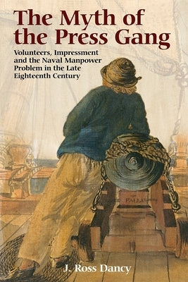 The Myth of the Press Gang: Volunteers, Impressment and the Naval Manpower Problem in the Late Eighteenth Century Paperback Boydell Press