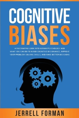 Cognitive Biases: A Fascinating Look into Human Psychology and What You Can Do to Avoid Cognitive Dissonance, Improve Your Problem-Solvi by Forman, Jerrell