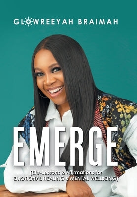 Emerge: (Life-Lessons & Affirmations for Emotional Healing & Mental Wellbeing) by Braimah, Glowreeyah