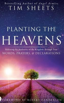 Planting the Heavens: Releasing the Authority of the Kingdom Through Your Words, Prayers, and Declarations by Sheets, Tim