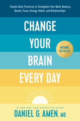 Change Your Brain Every Day: Simple Daily Practices to Strengthen Your Mind, Memory, Moods, Focus, Energy, Habits, and Relationships by Amen MD Daniel G.