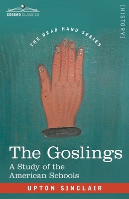 The Goslings: A Study of the American Schools by Sinclair, Upton