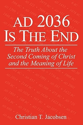 AD 2036 Is The End: The Truth About the Second Coming of Christ and the Meaning of Life by Jacobsen, Christian T.