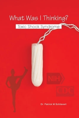 What Was I Thinking? Toxic Shock Syndrome by Schlievert, Patrick M.